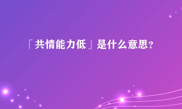 「共情能力低」是什么意思？