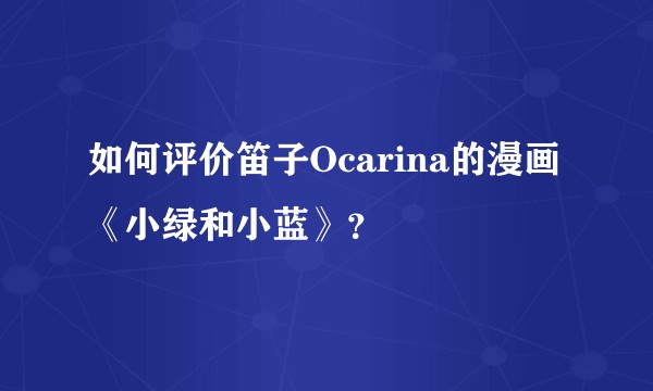 如何评价笛子Ocarina的漫画《小绿和小蓝》？
