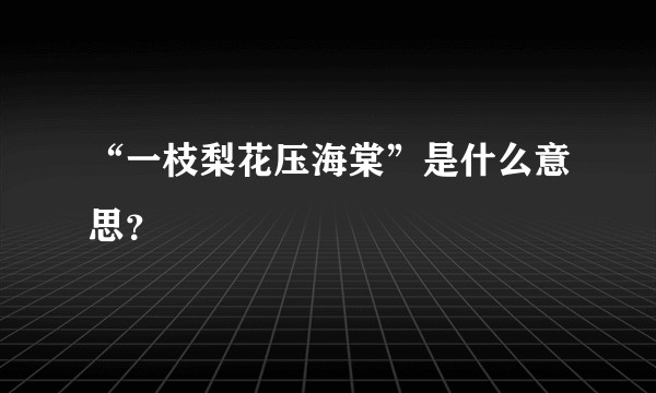 “一枝梨花压海棠”是什么意思？