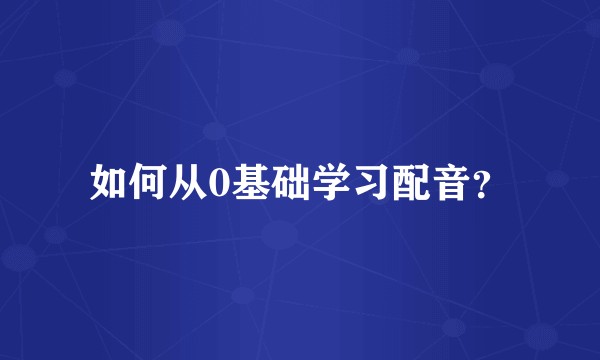如何从0基础学习配音？