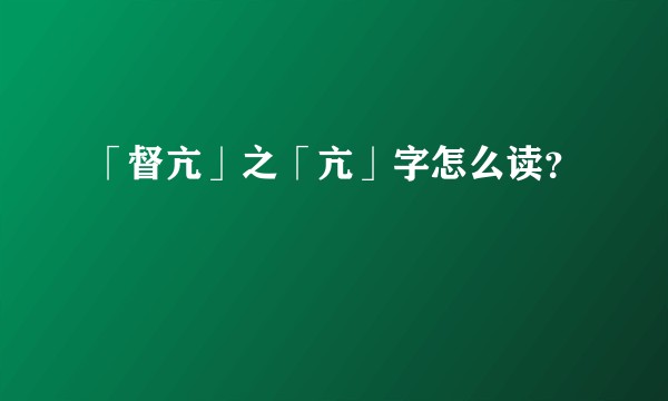 「督亢」之「亢」字怎么读？