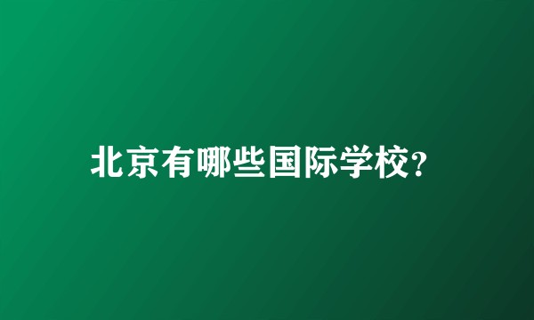 北京有哪些国际学校？