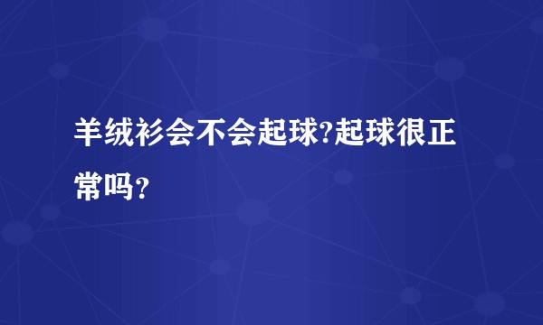 羊绒衫会不会起球?起球很正常吗？