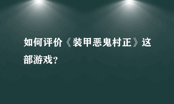 如何评价《装甲恶鬼村正》这部游戏？