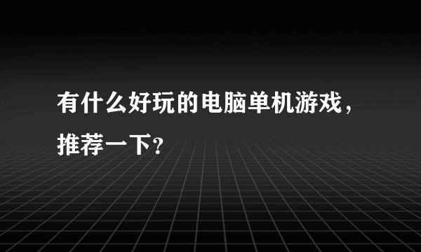 有什么好玩的电脑单机游戏，推荐一下？