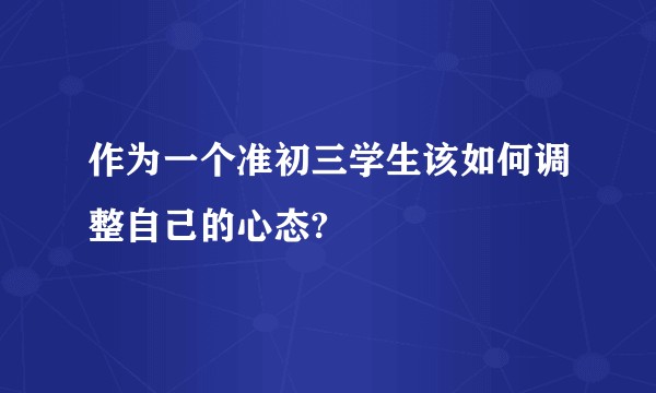 作为一个准初三学生该如何调整自己的心态?