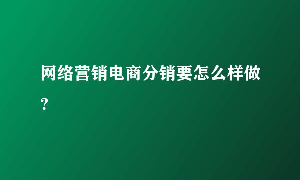 网络营销电商分销要怎么样做？