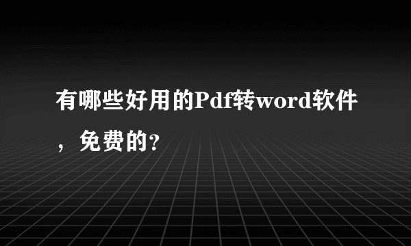 有哪些好用的Pdf转word软件，免费的？