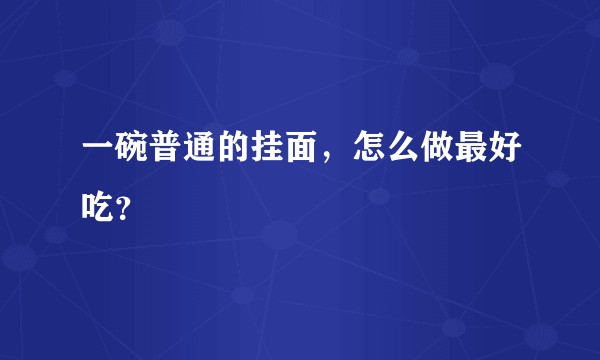 一碗普通的挂面，怎么做最好吃？