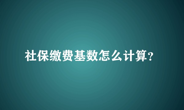 社保缴费基数怎么计算？