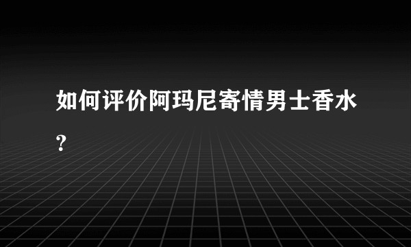 如何评价阿玛尼寄情男士香水？