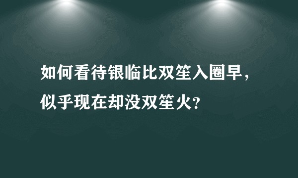 如何看待银临比双笙入圈早，似乎现在却没双笙火？