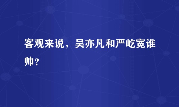 客观来说，吴亦凡和严屹宽谁帅？