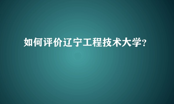 如何评价辽宁工程技术大学?