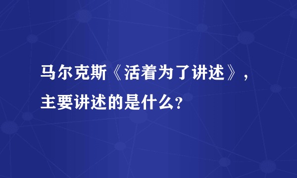 马尔克斯《活着为了讲述》，主要讲述的是什么？