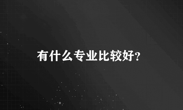 有什么专业比较好？