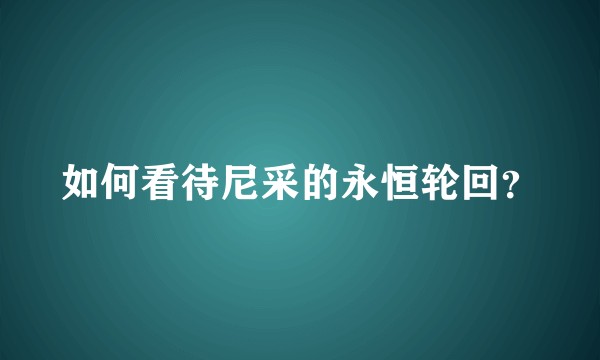 如何看待尼采的永恒轮回？
