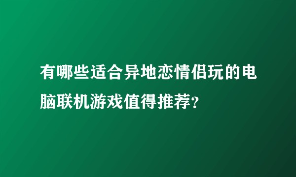 有哪些适合异地恋情侣玩的电脑联机游戏值得推荐？