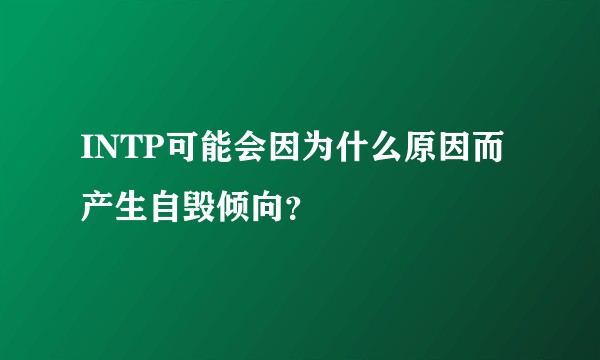 INTP可能会因为什么原因而产生自毁倾向？
