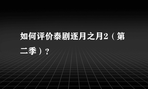 如何评价泰剧逐月之月2（第二季）？