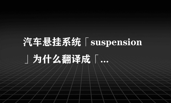 汽车悬挂系统「suspension」为什么翻译成「悬挂」而不叫做「支撑架」或「减震架」？