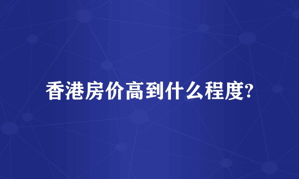 香港房价高到什么程度?