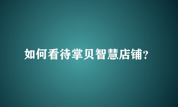 如何看待掌贝智慧店铺？