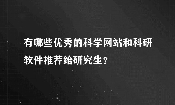 有哪些优秀的科学网站和科研软件推荐给研究生？