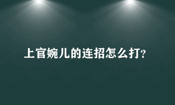 上官婉儿的连招怎么打？