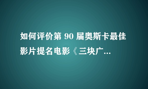 如何评价第 90 届奥斯卡最佳影片提名电影《三块广告牌》？