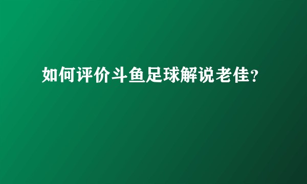如何评价斗鱼足球解说老佳?