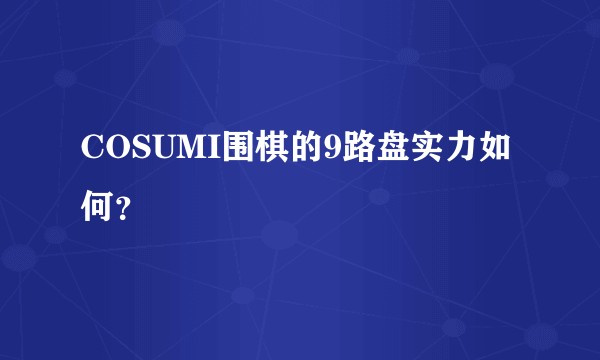 COSUMI围棋的9路盘实力如何？