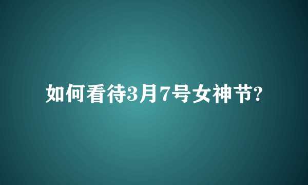 如何看待3月7号女神节?