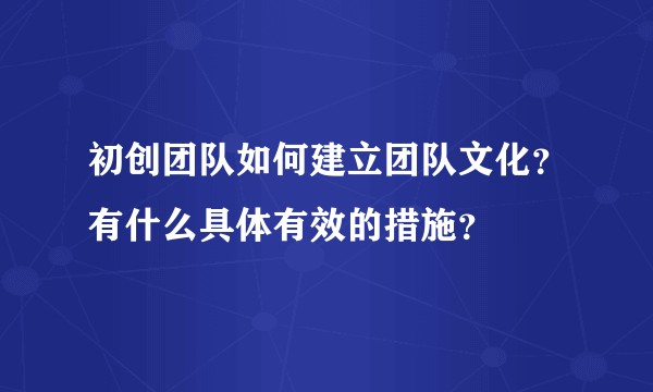 初创团队如何建立团队文化?有什么具体有效的措施?