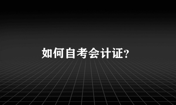 如何自考会计证？