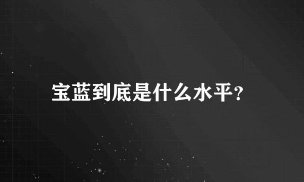 宝蓝到底是什么水平？
