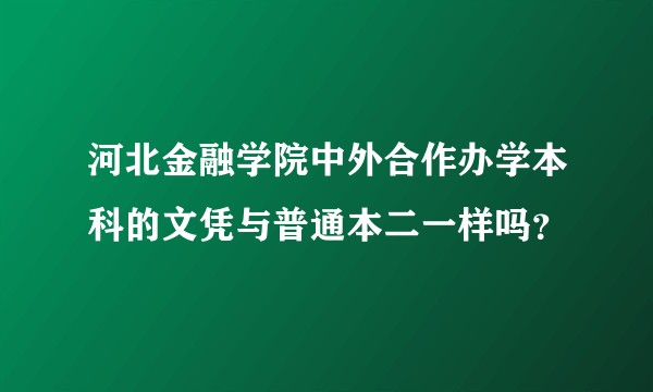 河北金融学院中外合作办学本科的文凭与普通本二一样吗？