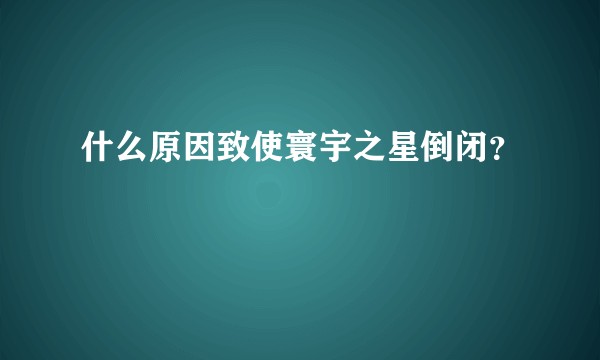 什么原因致使寰宇之星倒闭？