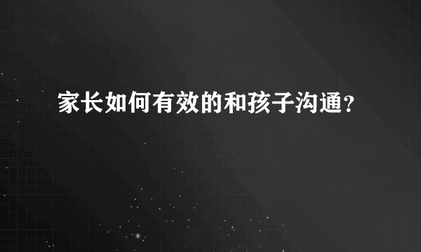 家长如何有效的和孩子沟通？
