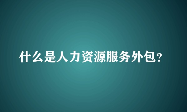 什么是人力资源服务外包？