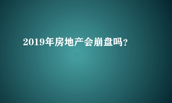 2019年房地产会崩盘吗？