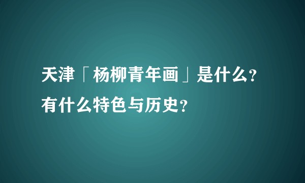 天津「杨柳青年画」是什么？有什么特色与历史？