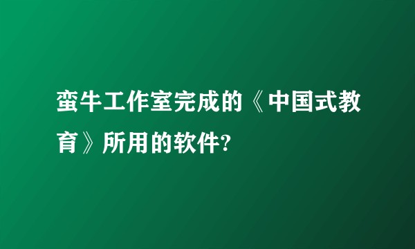 蛮牛工作室完成的《中国式教育》所用的软件?