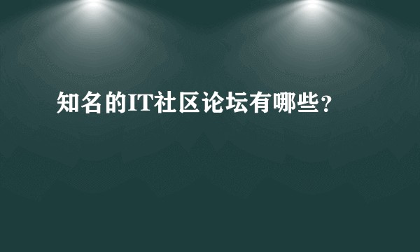 知名的IT社区论坛有哪些？