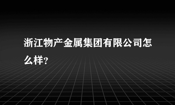 浙江物产金属集团有限公司怎么样？