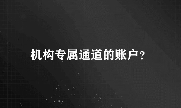 机构专属通道的账户？