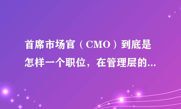 首席市场官（CMO）到底是怎样一个职位，在管理层的实权有多大？
