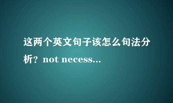 这两个英文句子该怎么句法分析？not necessarily | not ... so much as it is