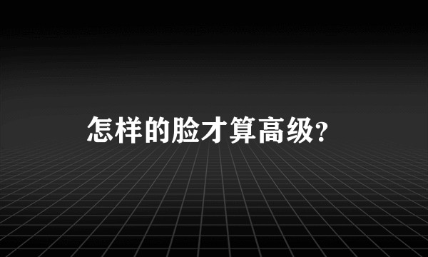 怎样的脸才算高级？