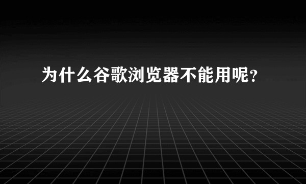 为什么谷歌浏览器不能用呢？